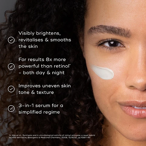 Image 1 - A close-up image of a woman with curly hair applying a cream to her cheek, featuring text that states: Visibly brightens, revitalises & smooths the skin, For results 8x more powerful than retinol* - both day & night, Improves uneven skin tone & texture, 3-in-1 serum for a simplified regime.
Image 2 - An elegant serum bottle is displayed on a marble surface, with text highlighting its features: 3-In-1 LUXE SERUM, 1 ENCAPSULATED RETINY RETINOATE 8x more powerful than retinol, 2 STABILIZED VITAMIN C For visible brightening & antioxidant power, 3 HYALURONIC ACID Hydrates & visibly plumps, and text indicating it is exclusive to Medik8.
Image 3 - Image shows a collection of skincare products labeled as the R-Retinoate range by Medik8, including r-Retinoate Day & Night Eye Serum and r-Retinoate Intense, with each product indicating morning (AM) and evening (PM) usage.