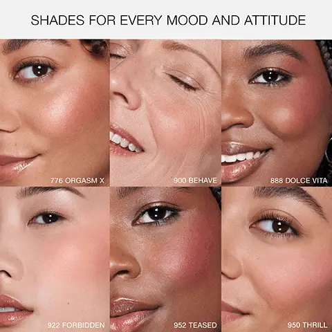 SHADES FOR EVERY MOOD AND ATTITUDE. 776 ORGASM X, 900 BEHAVE, 888 DOLCE VITA, 922 FORBIDDEN, 952 TEASED, 950 THRILL. BLUSH WITH THE BEST, True-color payoff, High-impact effect, Soft-focus, blurred appearance, Silky, blendable application. CAN'T GET ENOUGH? Here's how to refill your NARS Blush. 1, Find the hole on the bottom of the compact. 2, Use a safety pin or small object to pop out the current pan of blush. 3, New, magnetic pan will snap right into place. UP TO 16 HOURS OF WEIGHTLESS WEAR. 100% AGREE BLUSH FEELS SILKY AND COMFORTABLE, based on a consumer perception study on 35 participants. CHOOSE YOUR NARS CHEEK, BLUSH, FORMULA, Powder FINISH, Matte, satin and shimmer. BENEFITS, True-color payoff, up to 16-hour wear. AFTERGLOW LIQUID BLUSH, FORMULA, Liquid. FINISH, Natural luminous. BENEFITS, 8-hour hydration, lasting color. THE MULTIPLE, FORMULA, Cream-to-powder. FINISH, Sheer shimmer. BENEFITS, Multi-purpose, mistake-proof stick. LIQUID BLUSH, FORMULA, Liquid. FINISH, Shimmer. BENEFITS, Highly-pigmented, easy-to-blend.