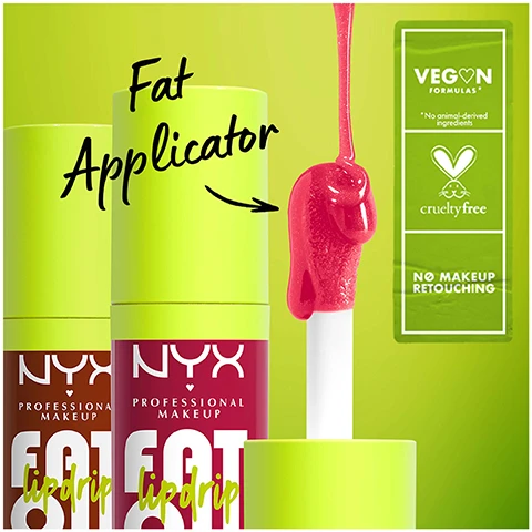 image 1, Fat Applicator VEGON FORMULAS "No animal-derived ingredients cruelty free NYX NYX PROFESSIONA MAKEUP PROFESSIONAL MAKEUP GOLGOT NO MAKEUP RETOUCHING. image 2, get the fat scoop/ 6 new creamy shades with non sticky high shine finish. image 3, fat shine, fat 12 hour hydration, fat protection. image 4, width 22.81mm, height 73.4mm, volume 4.8ml. image 5, fat oil just got fatter. in creamy jelly and shimmer finishes.